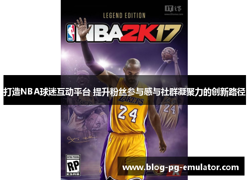 打造NBA球迷互动平台 提升粉丝参与感与社群凝聚力的创新路径