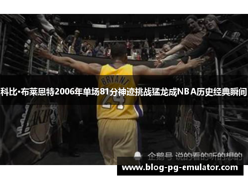 科比·布莱恩特2006年单场81分神迹挑战猛龙成NBA历史经典瞬间