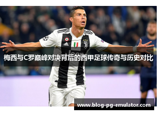 梅西与C罗巅峰对决背后的西甲足球传奇与历史对比