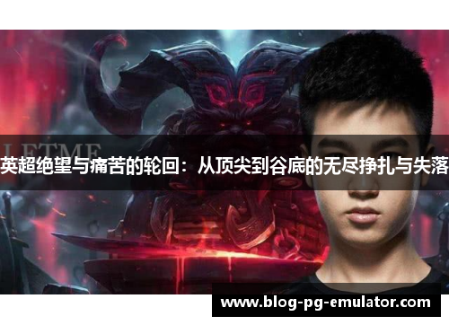 英超绝望与痛苦的轮回：从顶尖到谷底的无尽挣扎与失落