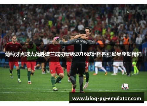 葡萄牙点球大战胜波兰成功晋级2016欧洲杯四强彰显坚韧精神