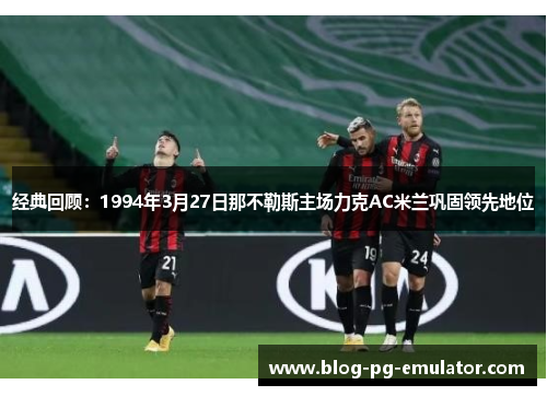经典回顾：1994年3月27日那不勒斯主场力克AC米兰巩固领先地位