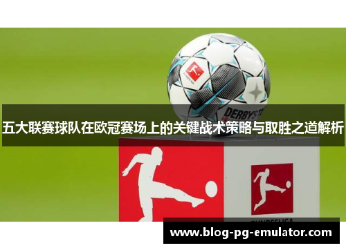 五大联赛球队在欧冠赛场上的关键战术策略与取胜之道解析