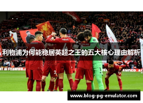 利物浦为何能稳居英超之王的五大核心理由解析