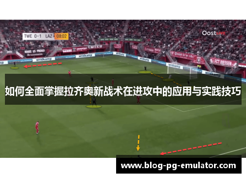 如何全面掌握拉齐奥新战术在进攻中的应用与实践技巧