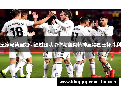 皇家马德里如何通过团队协作与坚韧精神赢得国王杯胜利