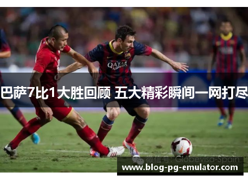 巴萨7比1大胜回顾 五大精彩瞬间一网打尽