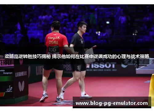 梁靖崑逆转胜技巧揭秘 揭示他如何在比赛中逆袭成功的心理与战术策略