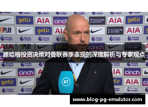 滕哈格投资决策对曼联赛季表现的深度解析与专家观点
