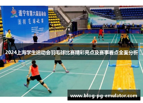 2024上海学生运动会羽毛球比赛精彩亮点及赛事看点全面分析