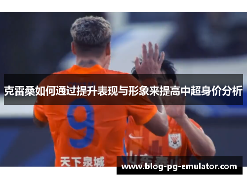 克雷桑如何通过提升表现与形象来提高中超身价分析