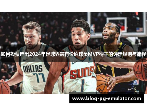如何投票选出2024年足球界最有价值球员MVP得主的评选规则与流程