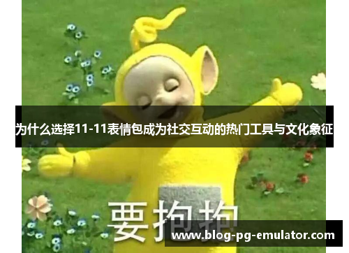 为什么选择11-11表情包成为社交互动的热门工具与文化象征