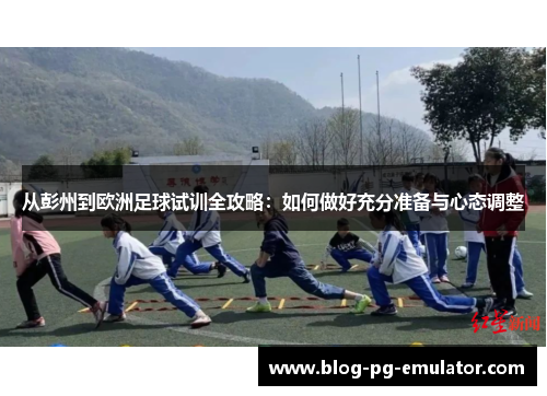 从彭州到欧洲足球试训全攻略：如何做好充分准备与心态调整