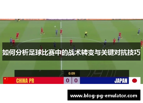 如何分析足球比赛中的战术转变与关键对抗技巧
