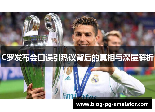 C罗发布会口误引热议背后的真相与深层解析