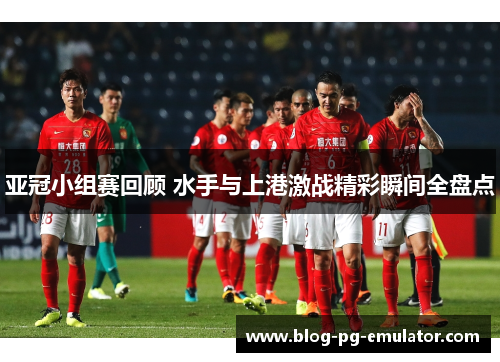 亚冠小组赛回顾 水手与上港激战精彩瞬间全盘点