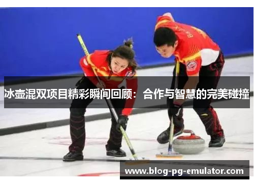 冰壶混双项目精彩瞬间回顾：合作与智慧的完美碰撞