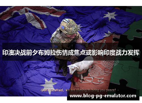 印澳决战前夕布姆拉伤情成焦点或影响印度战力发挥