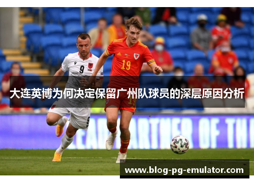 大连英博为何决定保留广州队球员的深层原因分析