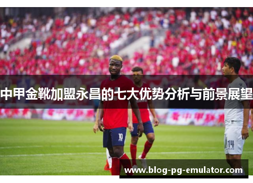 中甲金靴加盟永昌的七大优势分析与前景展望