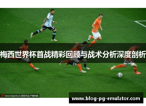 梅西世界杯首战精彩回顾与战术分析深度剖析