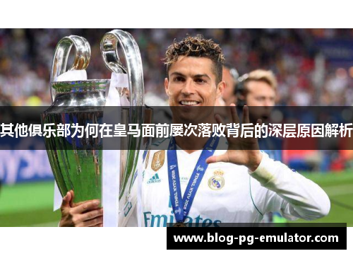 其他俱乐部为何在皇马面前屡次落败背后的深层原因解析