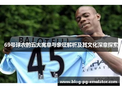 69号球衣的五大寓意与象征解析及其文化深意探索