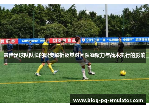 最佳足球队队长的职责解析及其对团队凝聚力与战术执行的影响