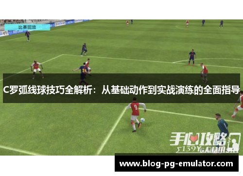 C罗弧线球技巧全解析：从基础动作到实战演练的全面指导