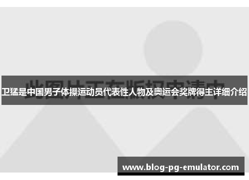 卫猛是中国男子体操运动员代表性人物及奥运会奖牌得主详细介绍