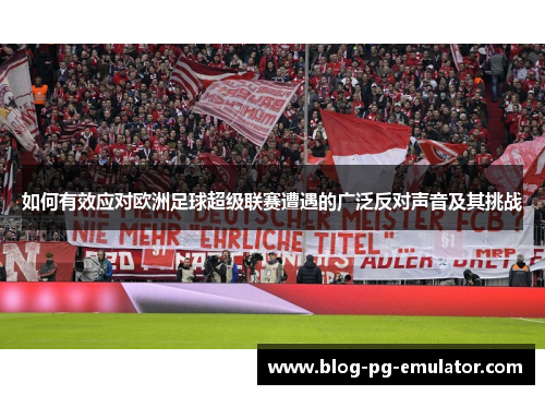 如何有效应对欧洲足球超级联赛遭遇的广泛反对声音及其挑战 如何有效应对欧洲足球超级联赛遭遇的广泛反对声音及其挑战