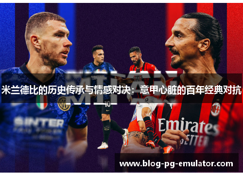 米兰德比的历史传承与情感对决:意甲心脏的百年经典对抗 米兰德比的历史传承与情感对决:意甲心脏的百年经典对抗