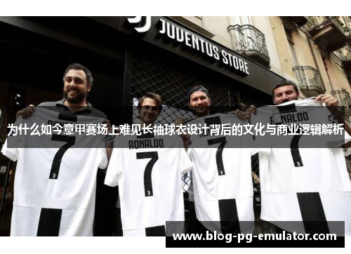 为什么如今意甲赛场上难见长袖球衣设计背后的文化与商业逻辑解析