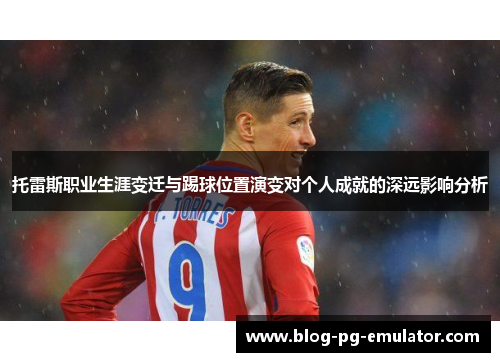 托雷斯职业生涯变迁与踢球位置演变对个人成就的深远影响分析
