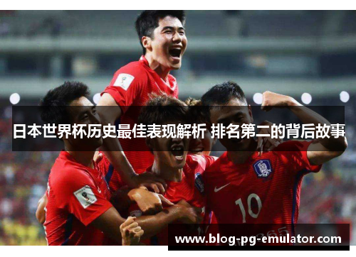 日本世界杯历史最佳表现解析 排名第二的背后故事