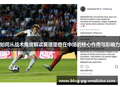 如何从战术角度解读莫德里奇在中场的核心作用与影响力