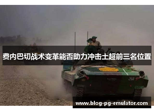费内巴切战术变革能否助力冲击土超前三名位置