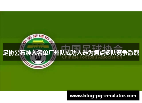 足协公布准入名单广州队成功入选为焦点多队竞争激烈
