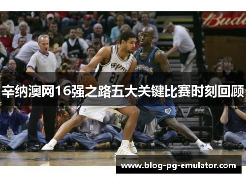 辛纳澳网16强之路五大关键比赛时刻回顾 辛纳澳网16强之路五大关键比赛时刻回顾