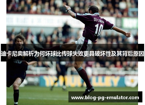 迪卡尼奥解析为何坏球比传球失败更具破坏性及其背后原因 迪卡尼奥解析为何坏球比传球失败更具破坏性及其背后原因