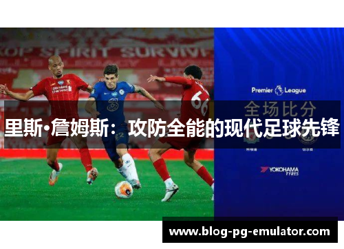 里斯·詹姆斯:攻防全能的现代足球先锋 里斯·詹姆斯:攻防全能的现代足球先锋
