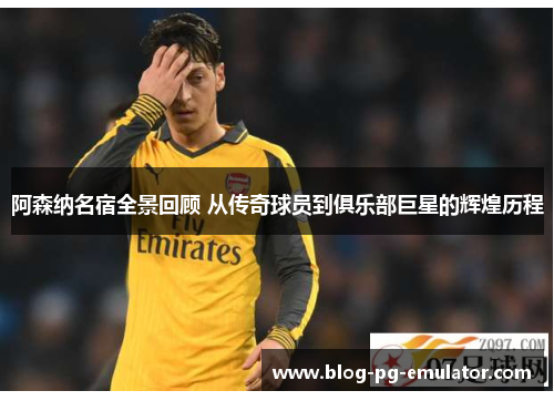阿森纳名宿全景回顾 从传奇球员到俱乐部巨星的辉煌历程 阿森纳名宿全景回顾 从传奇球员到俱乐部巨星的辉煌历程