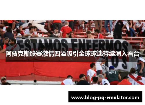 阿贾克斯联赛激情四溢吸引全球球迷持续涌入看台