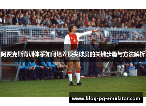 阿贾克斯青训体系如何培养顶尖球员的关键步骤与方法解析 阿贾克斯青训体系如何培养顶尖球员的关键步骤与方法解析