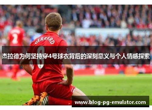 杰拉德为何坚持穿4号球衣背后的深刻意义与个人情感探索 杰拉德为何坚持穿4号球衣背后的深刻意义与个人情感探索