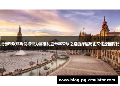 揭示欧联杯缘何被誉为塞维利亚专属荣耀之路的深层历史文化原因探秘 揭示欧联杯缘何被誉为塞维利亚专属荣耀之路的深层历史文化原因探秘