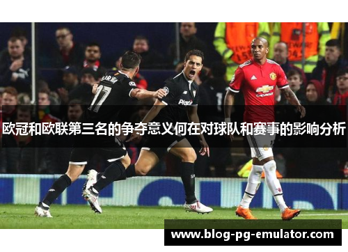 欧冠和欧联第三名的争夺意义何在对球队和赛事的影响分析 欧冠和欧联第三名的争夺意义何在对球队和赛事的影响分析