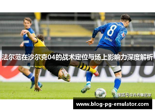 法尔范在沙尔克04的战术定位与场上影响力深度解析 法尔范在沙尔克04的战术定位与场上影响力深度解析