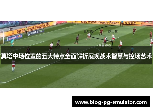 莫塔中场位置的五大特点全面解析展现战术智慧与控场艺术